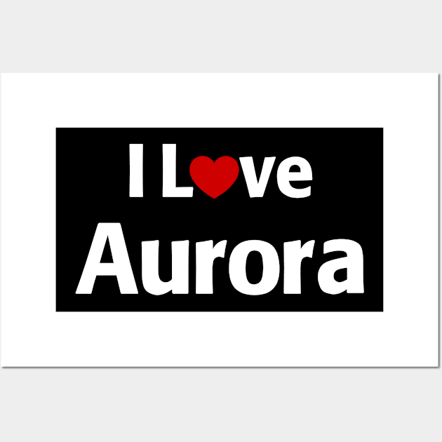 I Love Aurora Wall Art by MonkeyTshirts